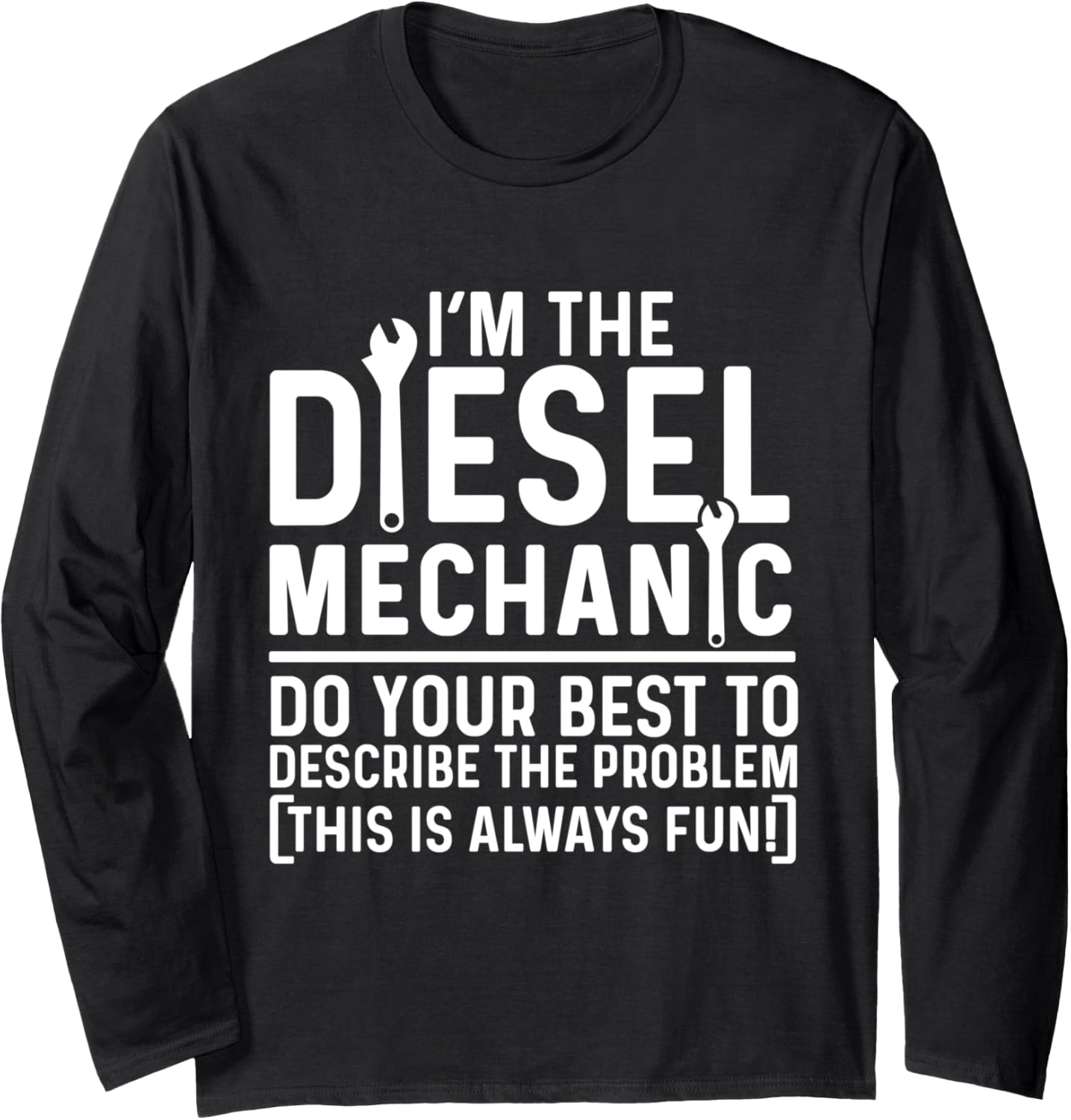 I'm The Diesel Mechanic Do Your Best To Describe The Problem Long Sleeve